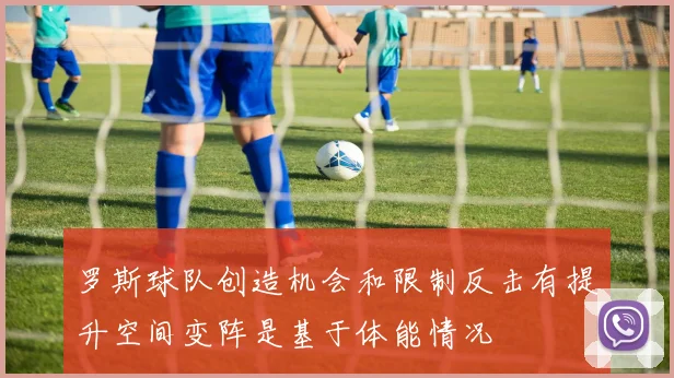 罗斯球队创造机会和限制反击有提升空间变阵是基于体能情况
